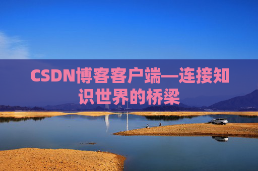 CSDN博客客户端—连接知识世界的桥梁