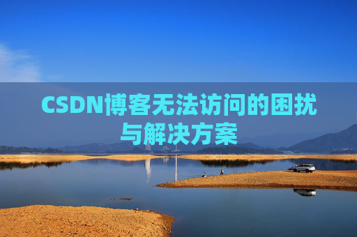 CSDN博客无法访问的困扰与解决方案 CSDN博客无法访问的困扰与解决方案